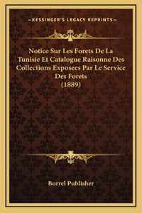 Notice Sur Les Forets De La Tunisie Et Catalogue Raisonne Des Collections Exposees Par Le Service Des Forets (1889)