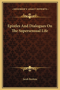 Epistles And Dialogues On The Supersensual Life