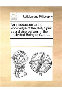 An introduction to the knowledge of the Holy Spirit, as a divine person, in the undivided Being of God. ...