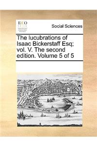 The lucubrations of Isaac Bickerstaff Esq; vol. V. The second edition. Volume 5 of 5