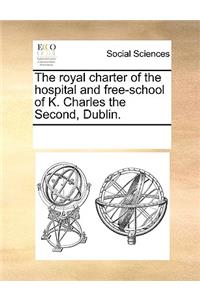 The royal charter of the hospital and free-school of K. Charles the Second, Dublin.