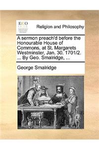 A Sermon Preach'd Before the Honourable House of Commons, at St. Margarets Westminster, Jan. 30. 1701/2. ... by Geo. Smalridge, ...