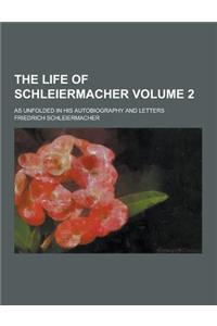 The Life of Schleiermacher; As Unfolded in His Autobiography and Letters Volume 2