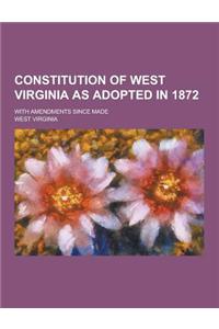 Constitution of West Virginia as Adopted in 1872; With Amendments Since Made