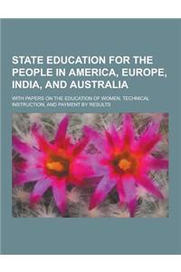 State Education for the People in America, Europe, India, and Australia; With Papers on the Education of Women, Technical Instruction, and Payment by