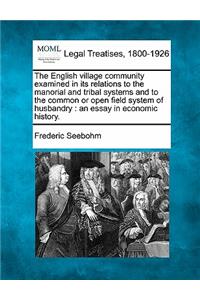 English village community examined in its relations to the manorial and tribal systems and to the common or open field system of husbandry