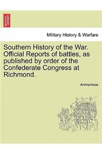 Southern History of the War. Official Reports of Battles, as Published by Order of the Confederate Congress at Richmond.