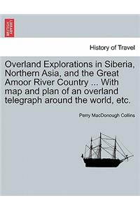 Overland Explorations in Siberia, Northern Asia, and the Great Amoor River Country ... with Map and Plan of an Overland Telegraph Around the World, Etc.