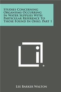 Studies Concerning Organisms Occurring in Water Supplies with Particular Reference to Those Found in Ohio, Part 1