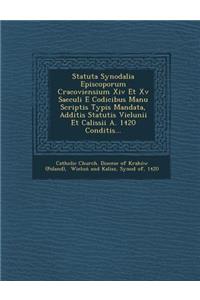 Statuta Synodalia Episcoporum Cracoviensium XIV Et XV Saeculi E Codicibus Manu Scriptis Typis Mandata, Additis Statutis Vielunii Et Calissii A. 1420 Conditis...