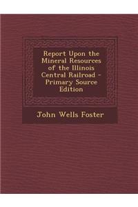 Report Upon the Mineral Resources of the Illinois Central Railroad