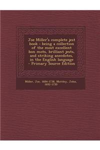 Joe Miller's Complete Jest Book: Being a Collection of the Most Excellent Bon Mots, Brilliant Jests, and Striking Anecdotes, in the English Language