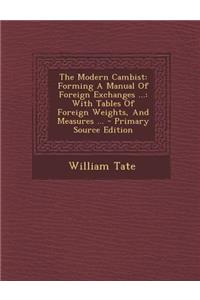 The Modern Cambist: Forming a Manual of Foreign Exchanges ...: With Tables of Foreign Weights, and Measures ...