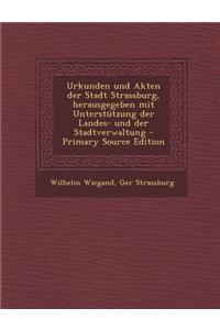 Urkunden Und Akten Der Stadt Strassburg, Herausgegeben Mit Unterstutzung Der Landes- Und Der Stadtverwaltung