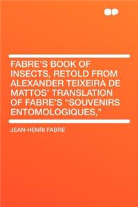 Fabre's Book of Insects, Retold from Alexander Teixeira de Mattos' Translation of Fabre's 