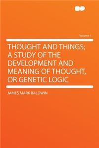 Thought and Things; A Study of the Development and Meaning of Thought, or Genetic Logic Volume 1