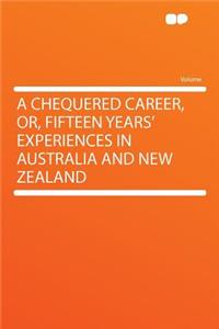 A Chequered Career, Or, Fifteen Years' Experiences in Australia and New Zealand