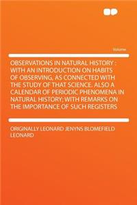 Observations in Natural History: With an Introduction on Habits of Observing, as Connected with the Study of That Science. Also a Calendar of Periodic Phenomena in Natural History; With Remarks on the Importance of Such Registers