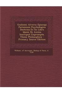 Guiliemi Alverni Episcopi Parisiensis Psychologica Doctrina Ex EO Libro Quem de Anima Inscripsit Exprompta. Thesis Philosophica