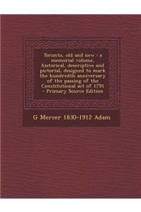 Toronto, Old and New: A Memorial Volume, Historical, Descriptive and Pictorial, Designed to Mark the Hundredth Anniversary of the Passing of