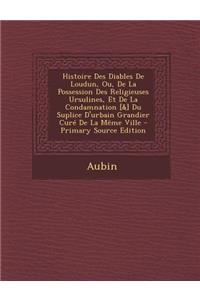 Histoire Des Diables de Loudun, Ou, de La Possession Des Religieuses Ursulines, Et de La Condamnation [&] Du Suplice D'Urbain Grandier Cure de La Meme Ville