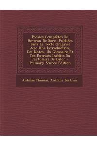 Poesies Completes de Bertran de Born: Publiees Dans Le Texte Original Avec Une Introduction, Des Notes, Un Glossaire Et Des Extraits Inedits Du Cartul