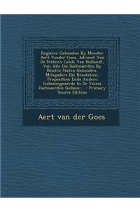 Register Gehouden By Meester Aert Vander Goes, Advocat Van De Staten's Lands Van Hollandt, Van Alle Die Dachuaerden By Deselve Staten Gehouden, Mitsgaders Die Resolutien, Propositien Ende Andere Gebesongneerde In De Voirsz Dachuaerden Gedaen
