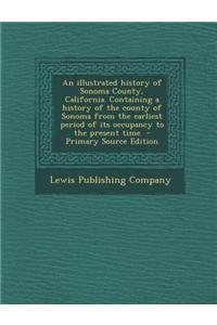 An Illustrated History of Sonoma County, California. Containing a History of the County of Sonoma from the Earliest Period of Its Occupancy to the Pre