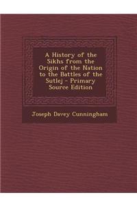A History of the Sikhs from the Origin of the Nation to the Battles of the Sutlej