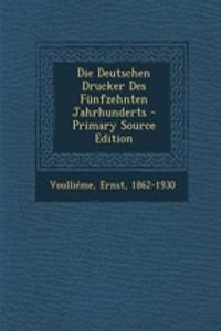 Die Deutschen Drucker Des Funfzehnten Jahrhunderts - Primary Source Edition