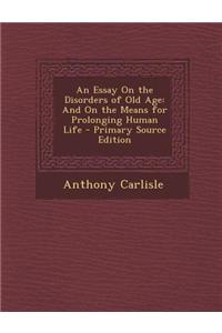An Essay on the Disorders of Old Age: And on the Means for Prolonging Human Life