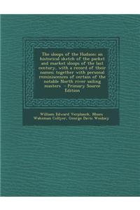 The Sloops of the Hudson; An Historical Sketch of the Packet and Market Sloops of the Last Century, with a Record of Their Names; Together with Personal Reminiscences of Certain of the Notable North River Sailing Masters
