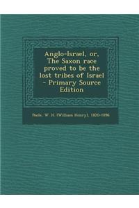 Anglo-Israel, Or, the Saxon Race Proved to Be the Lost Tribes of Israel - Primary Source Edition