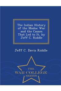 Indian History of the Modoc War and the Causes That Led to It, by Jeff C. Riddle - War College Series