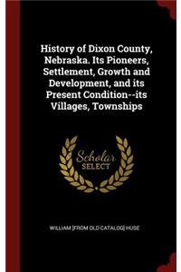 History of Dixon County, Nebraska. Its Pioneers, Settlement, Growth and Development, and its Present Condition--its Villages, Townships