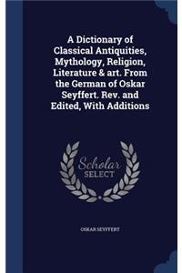 A Dictionary of Classical Antiquities, Mythology, Religion, Literature & Art. from the German of Oskar Seyffert. Rev. and Edited, with Additions