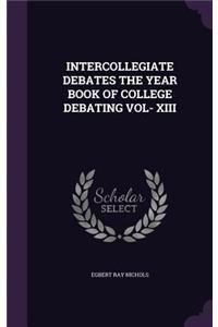 Intercollegiate Debates the Year Book of College Debating Vol- XIII