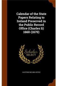 Calendar of the State Papers Relating to Ireland Preserved in the Public Record Office (Charles Ii) 1660-(1670)