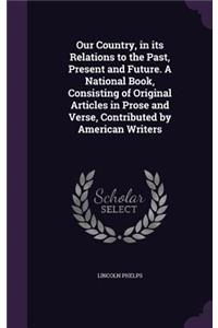 Our Country, in its Relations to the Past, Present and Future. A National Book, Consisting of Original Articles in Prose and Verse, Contributed by American Writers