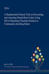 A Randomized Clinical Trial on Preventing and Arresting Dental Root Caries Using Silver Diammine Fluoride Solution in Community-Dwelling Elders
