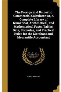 The Foreign and Domestic Commercial Calculator; or, A Complete Library of Numerical, Arithmetical, and Mathematical Facts, Tables, Data, Formulas, and Practical Rules for the Merchant and Mercantile Accountant