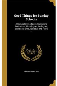 Good Things for Sunday Schools: A Complete Entertainer, Containing Recitations, Monologues, Dialogues, Exercises, Drills, Tableaux and Plays ...