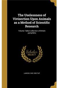 The Uselessness of Vivisection Upon Animals as a Method of Scientific Research; Volume Talbot Collection of British Pamphlets
