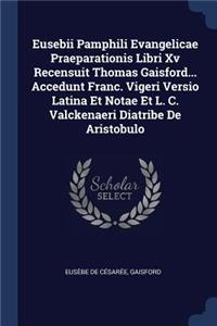 Eusebii Pamphili Evangelicae Praeparationis Libri Xv Recensuit Thomas Gaisford... Accedunt Franc. Vigeri Versio Latina Et Notae Et L. C. Valckenaeri Diatribe De Aristobulo