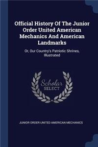 Official History Of The Junior Order United American Mechanics And American Landmarks