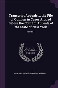 Transcript Appeals ... the File of Opinion in Cases Argued Before the Court of Appeals of the State of New York; Volume 1