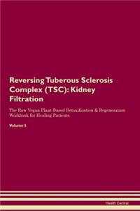 Reversing Tuberous Sclerosis Complex (TSC): Kidney Filtration The Raw Vegan Plant-Based Detoxification & Regeneration Workbook for Healing Patients. Volume 5
