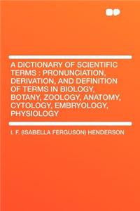 A Dictionary of Scientific Terms: Pronunciation, Derivation, and Definition of Terms in Biology, Botany, Zoology, Anatomy, Cytology, Embryology, Physiology