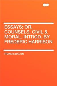 Essays; Or, Counsels, Civil & Moral. Introd. by Frederic Harrison