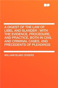 A Digest of the Law of Libel and Slander: With the Evidence, Procedure, and Practice, Both in Civil and Criminal Cases, and Precedents of Pleadings